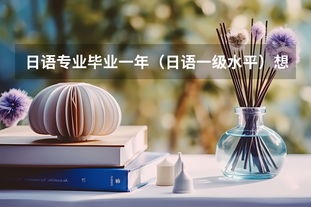 日语专业毕业一年(日语一级水平)想通过日本语言学校让日语变更精通是可能的吗