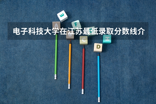 电子科技大学在江苏最低录取分数线介绍