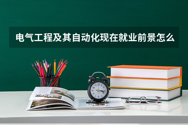 电气工程及其自动化现在就业前景怎么样?如果要考研究生的话,难么?