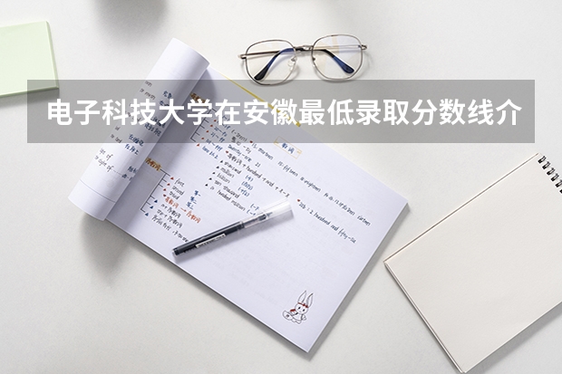 电子科技大学在安徽最低录取分数线介绍