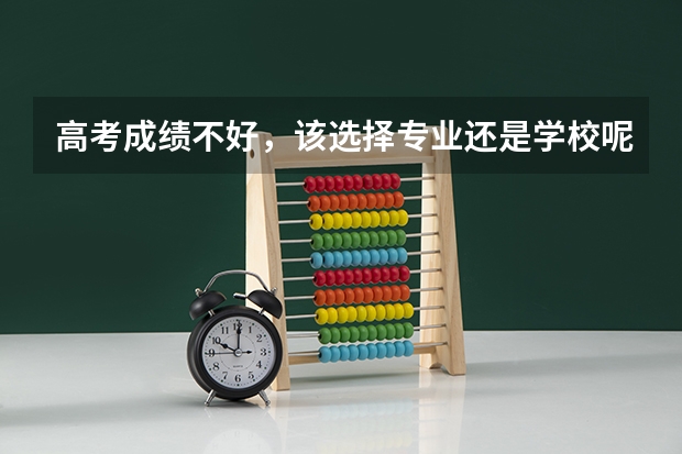 高考成绩不好，该选择专业还是学校呢？