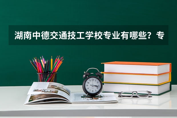湖南中德交通技工学校专业有哪些?专业介绍