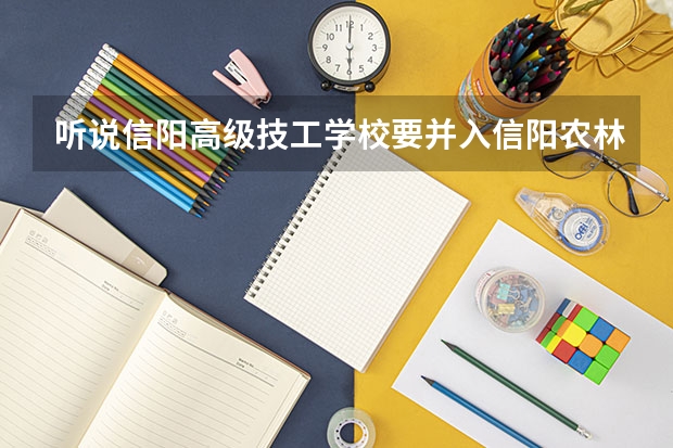 听说信阳高级技工学校要并入信阳农林学院，是真的吗