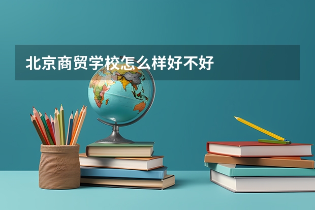 北京商贸学校怎么样好不好
