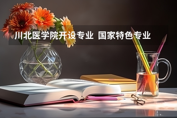 川北医学院开设专业  国家特色专业有什么