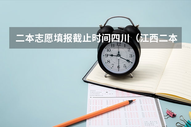 二本志愿填报截止时间四川（江西二本志愿填报时间）