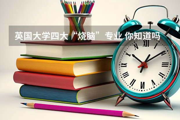 英国大学四大“烧脑”专业 你知道吗?
