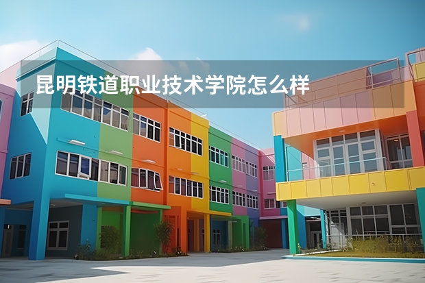 昆明铁道职业技术学院怎么样