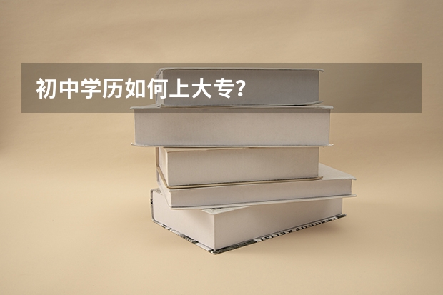初中学历如何上大专?