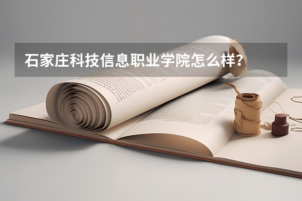 石家庄科技信息职业学院怎么样?