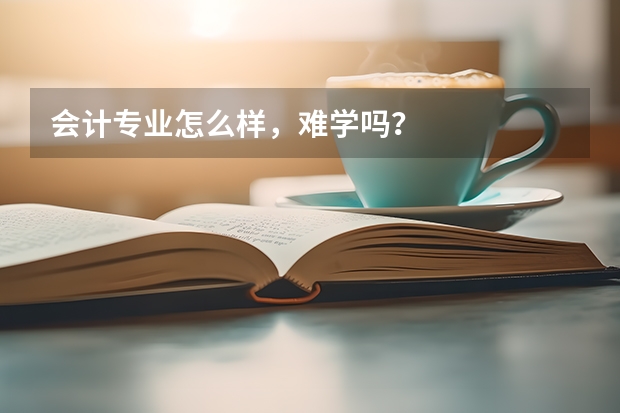 会计专业怎么样，难学吗？