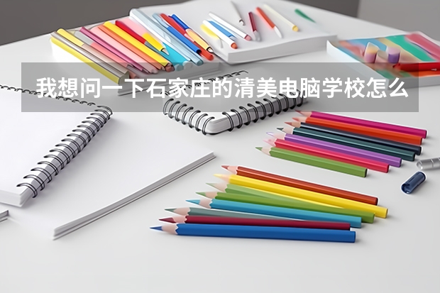 我想问一下石家庄的清美电脑学校怎么样？教师怎么样？教学质量和就业情况怎么样？