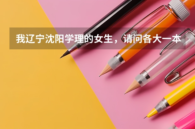 我辽宁沈阳学理的女生,请问各大一本军校的录取分数线是多少?越多学校的越好!谢谢!