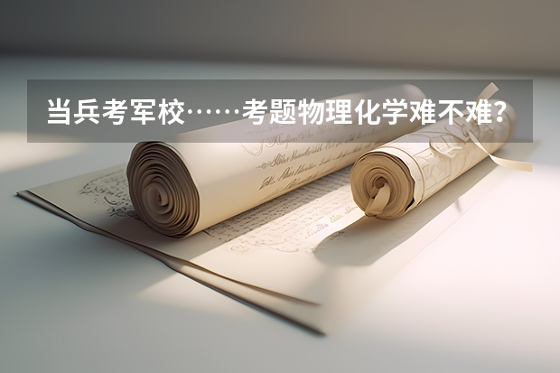 当兵考军校……考题物理化学难不难？需要什么水平？