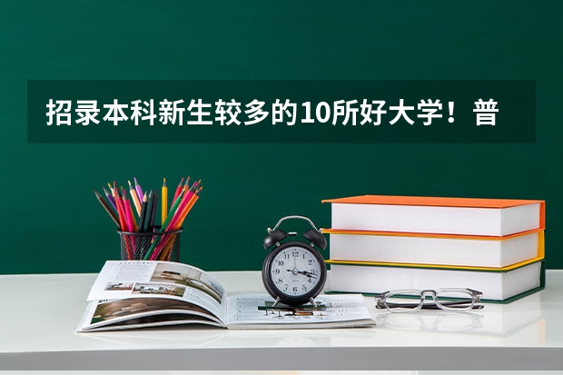 招录本科新生较多的10所好大学！普通高中的学生如何考上一本？