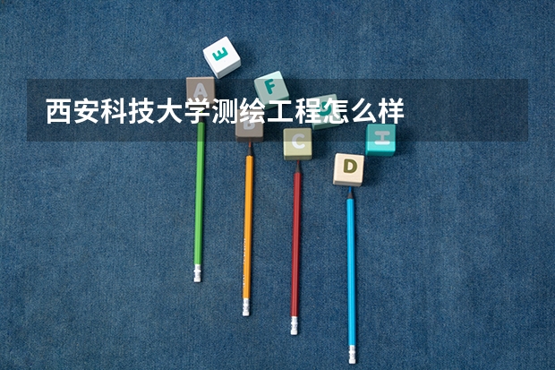 西安科技大学测绘工程怎么样