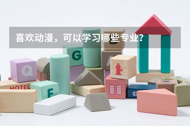 喜欢动漫,可以学习哪些专业?