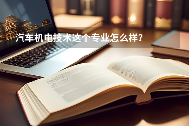汽车机电技术这个专业怎么样?