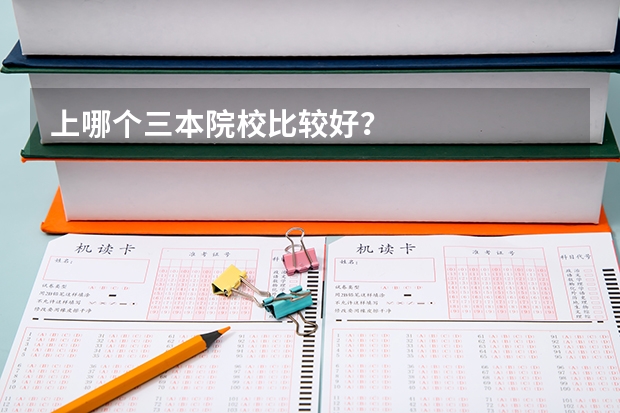 上哪个三本院校比较好?