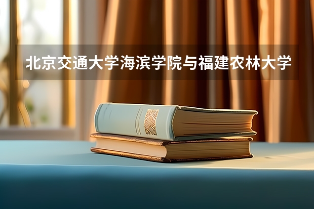北京交通大学海滨学院与福建农林大学金山学院哪个好?