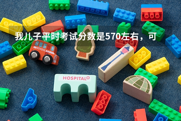 我儿子平时考试分数是570左右,可以上什么大学?