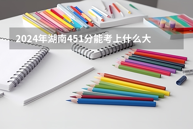 2024年湖南451分能考上什么大学?
