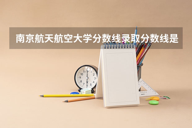 南京航天航空大学分数线录取分数线是多少分