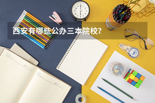西安有哪些公办三本院校?