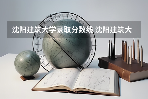 沈阳建筑大学录取分数线 沈阳建筑大学录取分数线