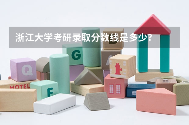 浙江大学考研录取分数线是多少?