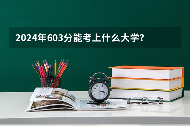 2024年603分能考上什么大学?