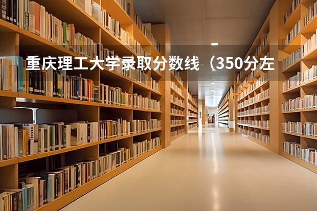 重庆理工大学录取分数线(350分左右可以被录取的大学)
