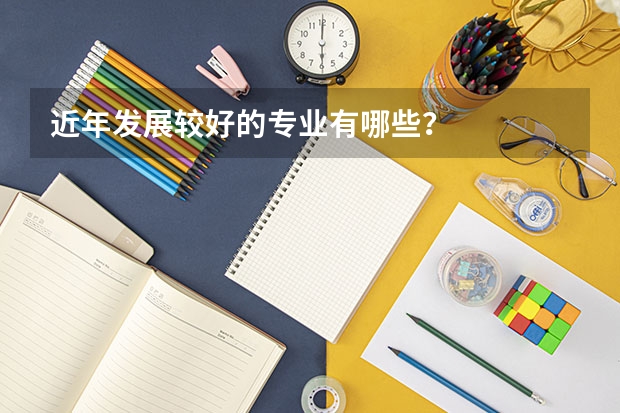 近年发展较好的专业有哪些?