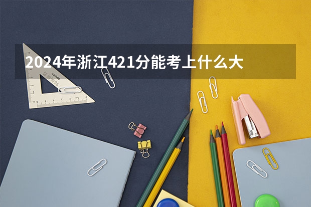 2024年浙江421分能考上什么大学?