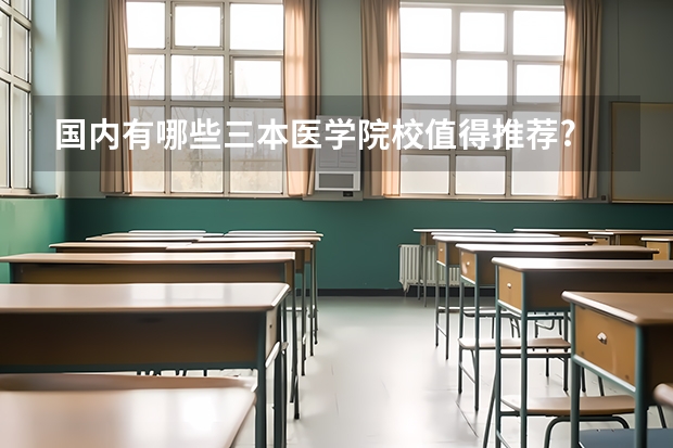 国内有哪些三本医学院校值得推荐?