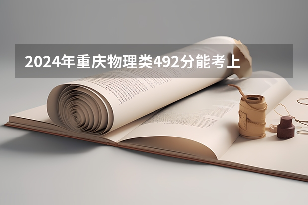 2024年重庆物理类492分能考上什么大学?