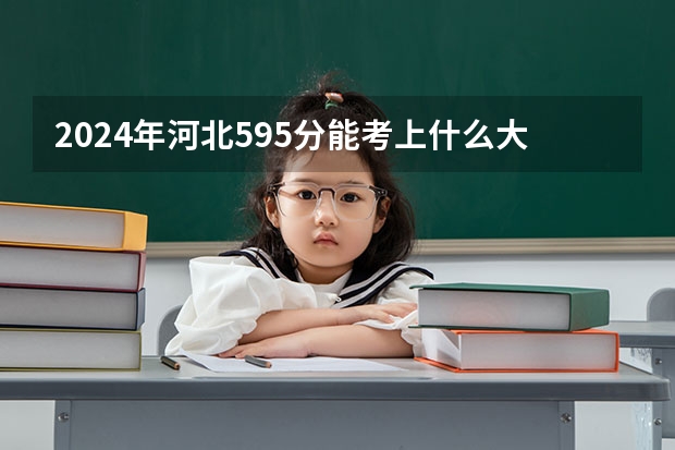 2024年河北595分能考上什么大学?