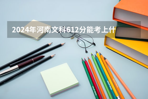 2024年河南文科612分能考上什么大学?