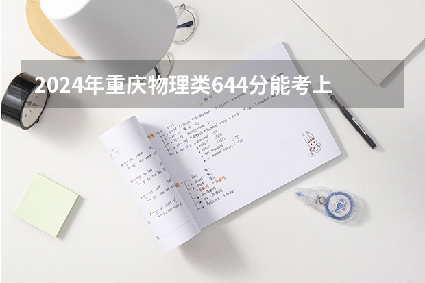2024年重庆物理类644分能考上什么大学？