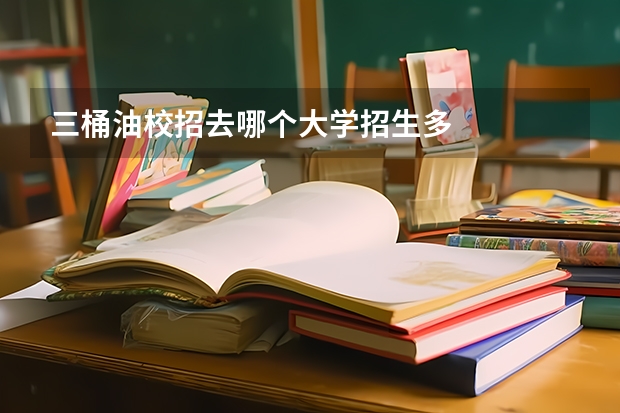 三桶油校招去哪个大学招生多