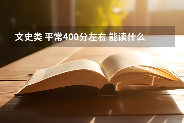 文史类 平常400分左右 能读什么样的好一点的三本或专科