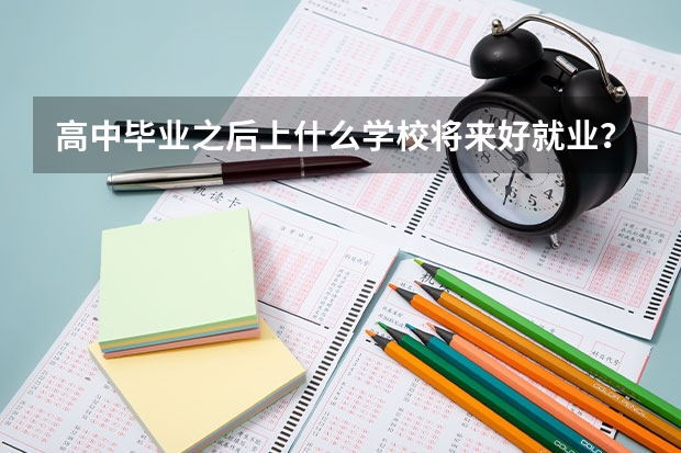 高中毕业之后上什么学校将来好就业?