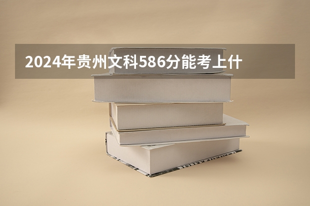 2024年贵州文科586分能考上什么大学?