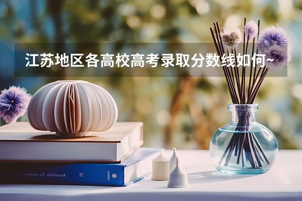 江苏地区各高校高考录取分数线如何~?