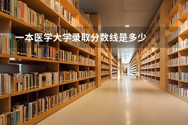一本医学大学录取分数线是多少