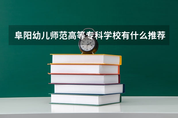 阜阳幼儿师范高等专科学校有什么推荐的专业?