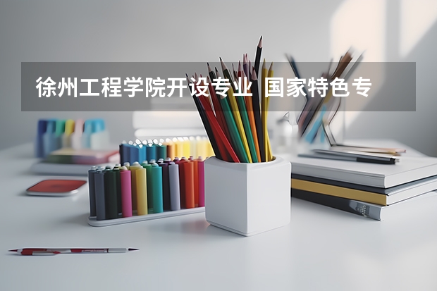 徐州工程学院开设专业  国家特色专业有什么