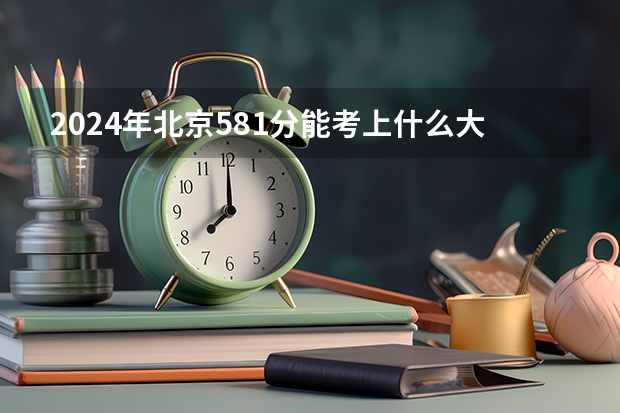2024年北京581分能考上什么大学?