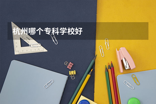 杭州哪个专科学校好