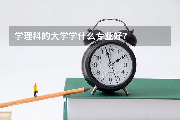 学理科的大学学什么专业好?